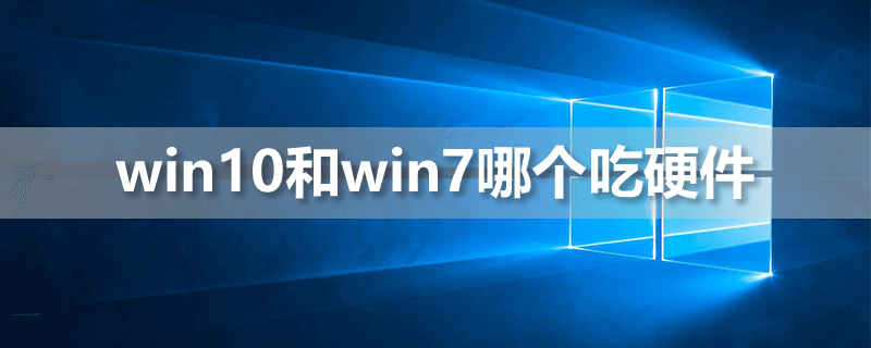 win10和win7哪个吃硬件