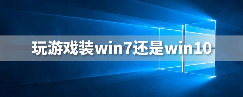 玩游戏装win7还是win10