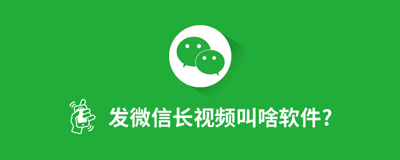 发微信长视频叫啥软件?