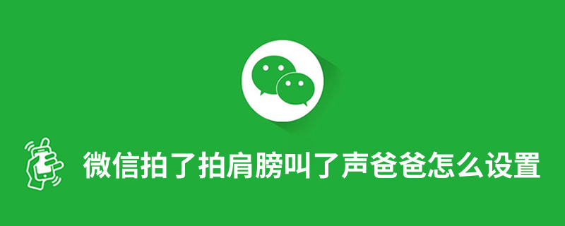 微信拍了拍肩膀叫了声爸爸怎么设置