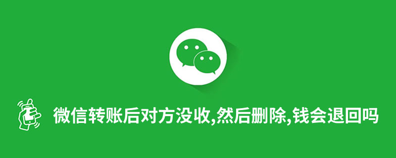 微信转账后对方没收,然后删除,钱会退回吗