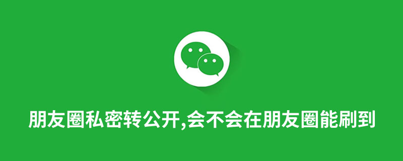 朋友圈私密转公开,会不会在朋友圈能刷到