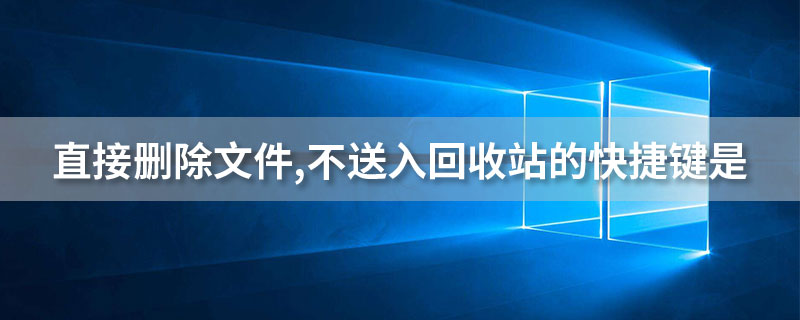 直接删除文件,不送入回收站的快捷键是